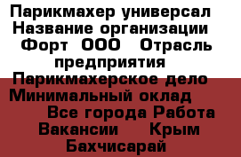 Парикмахер-универсал › Название организации ­ Форт, ООО › Отрасль предприятия ­ Парикмахерское дело › Минимальный оклад ­ 35 000 - Все города Работа » Вакансии   . Крым,Бахчисарай